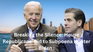 Breaking the Silence: House Republicans' Bid to Subpoena Hunter Biden 